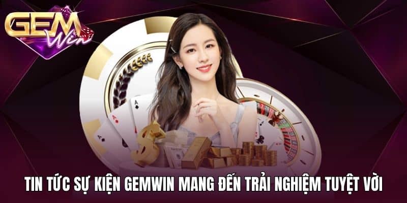 Tin Tức Sự Kiện Gemwin 3 Tin tức sự kiện Gemwin mang đến trải nghiệm tuyệt vời
