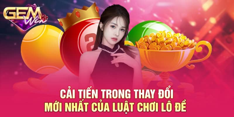 Thay Đổi Mới Nhất Của Luật Chơi Lô Đề Cho Hội Viên GEMWIN 4 Cải tiến trong thay đổi mới nhất của luật chơi lô đề