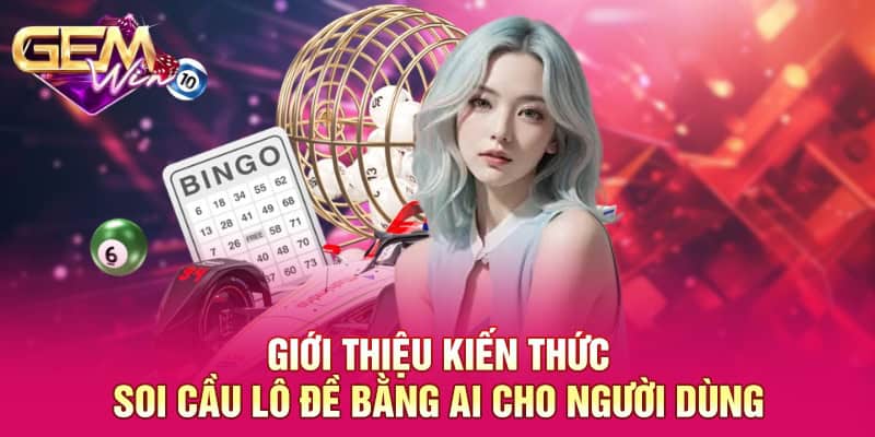 Giới thiệu kiến thức soi cầu lô đề bằng AI cho người dùng