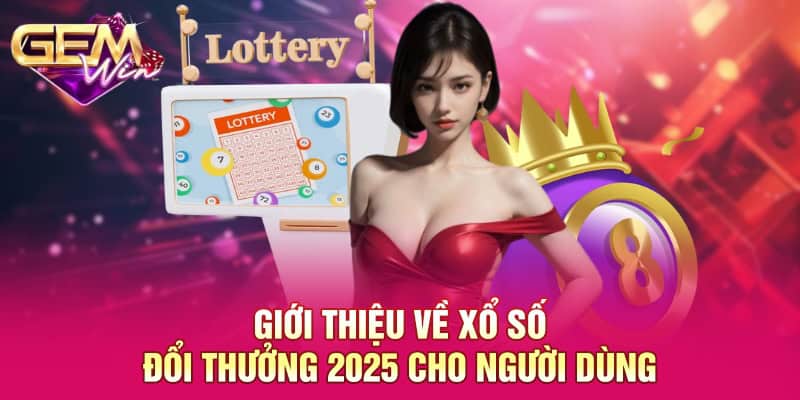 Xổ Số Đổi Thưởng 2025 GEMWIN - Sản Phẩm Đầu Tư Đặc Biệt 2025 1 Giới thiệu về xổ số đổi thưởng 2025 cho người dùng