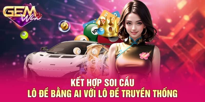 Kết hợp soi cầu lô đề bằng AI với lô đề truyền thống