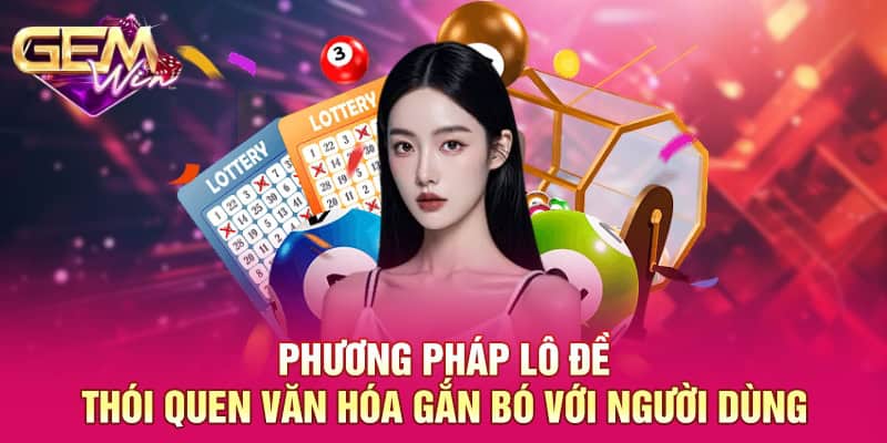 Phương pháp lô đề - Thói quen văn hóa gắn bó với người dùng