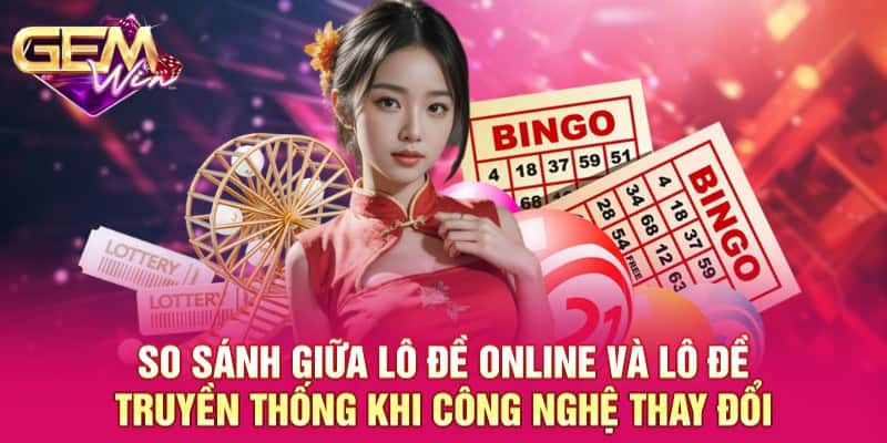 So Sánh Giữa Lô Đề Online Và Lô Đề Truyền Thống Cho Hội Viên 2 So sánh giữa lô đề online và lô đề truyền thống khi công nghệ thay đổi