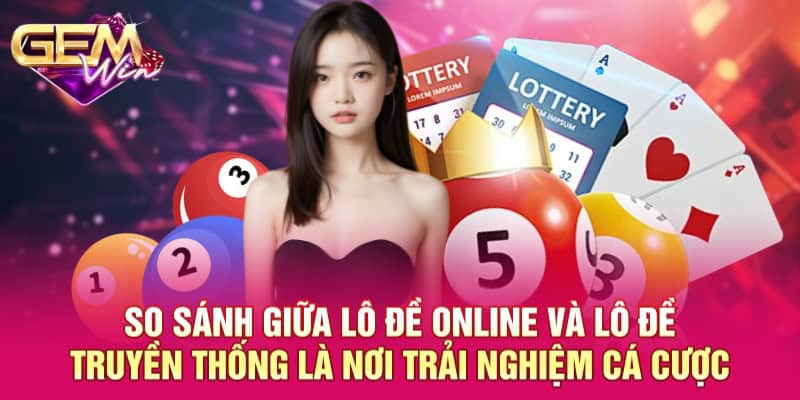 So Sánh Giữa Lô Đề Online Và Lô Đề Truyền Thống Cho Hội Viên 4 So sánh giữa lô đề online và lô đề truyền thống là nơi trải nghiệm cá cược