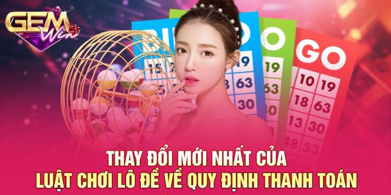 Thay Đổi Mới Nhất Của Luật Chơi Lô Đề Cho Hội Viên GEMWIN 3 Thay đổi mới nhất của luật chơi lô đề về quy định thanh toán