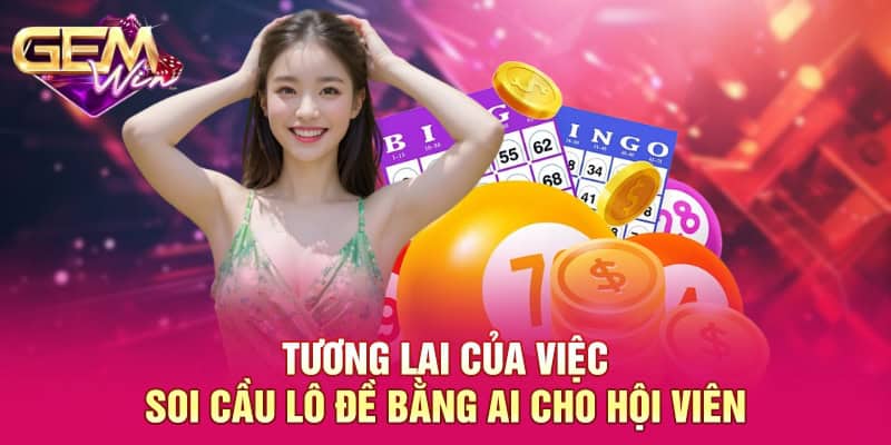 Tương lai của việc soi cầu lô đề bằng AI cho hội viên