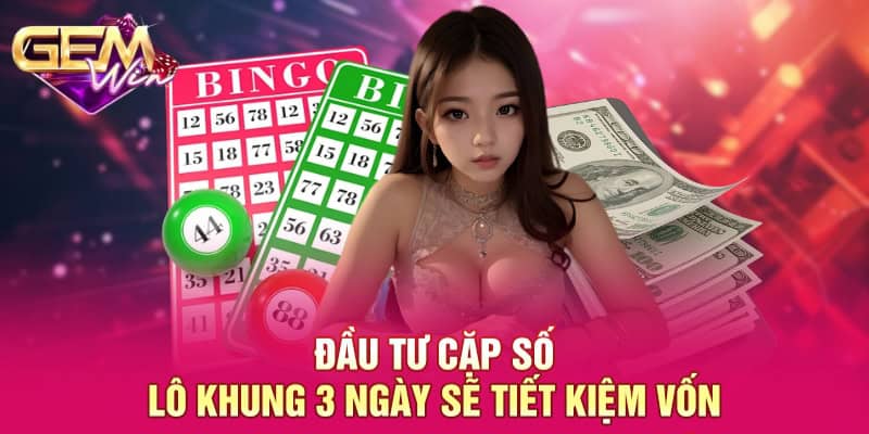 Đầu tư cặp số lô khung 3 ngày sẽ tiết kiệm vốn