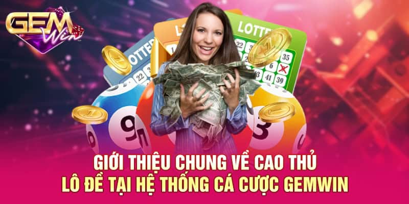 Cao Thủ Lô Đề GEMWIN - Tìm Hiểu Chi Tiết Cùng Hệ Thống 1 Giới thiệu chung về cao thủ lô đề tại hệ thống cá cược GEMWIN