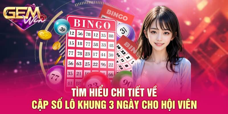 Tìm hiểu chi tiết về cặp số lô khung 3 ngày cho hội viên