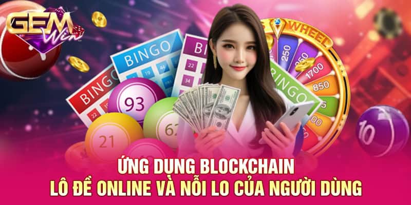 Ứng dụng blockchain lô đề online và nỗi lo của người dùng